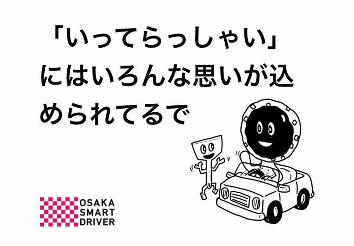 いってらっしゃい にはいろんな思いが込められているで 大阪スマートドライバー
